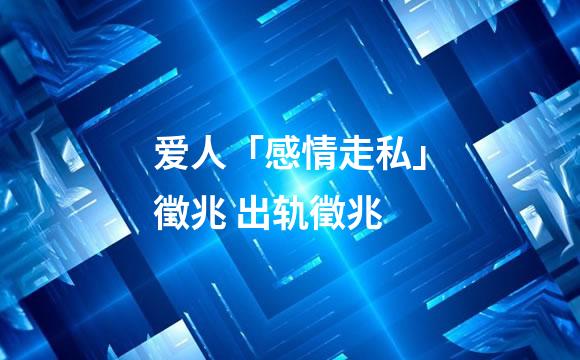 爱人「感情走私」徵兆 出轨徵兆